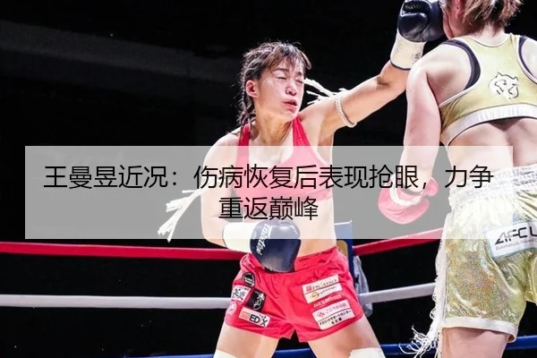 王曼昱近况：伤病恢复后表现抢眼，力争重返巅峰